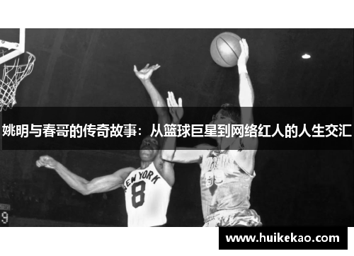 姚明与春哥的传奇故事：从篮球巨星到网络红人的人生交汇
