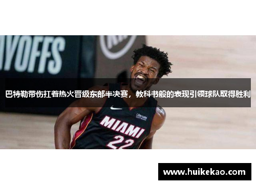 巴特勒带伤扛着热火晋级东部半决赛，教科书般的表现引领球队取得胜利