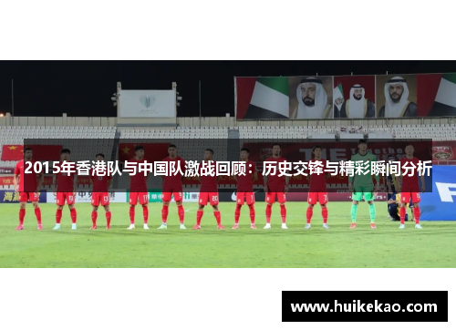 2015年香港队与中国队激战回顾：历史交锋与精彩瞬间分析