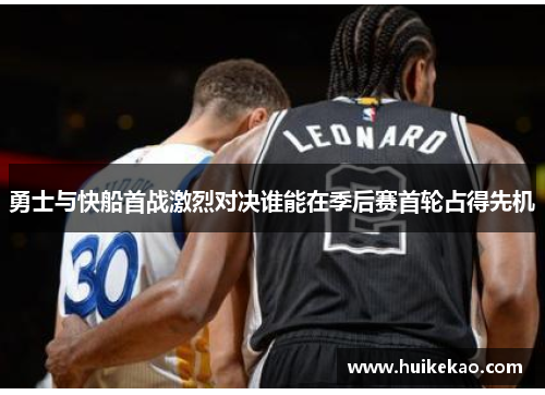 勇士与快船首战激烈对决谁能在季后赛首轮占得先机