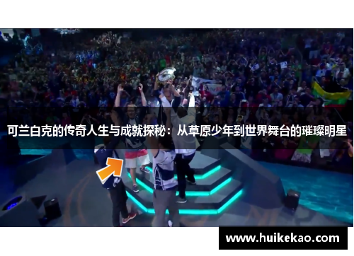 可兰白克的传奇人生与成就探秘：从草原少年到世界舞台的璀璨明星