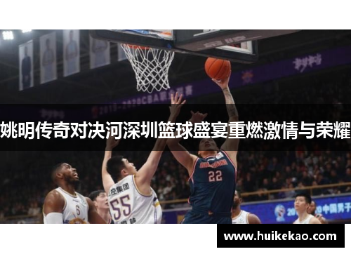 姚明传奇对决河深圳篮球盛宴重燃激情与荣耀