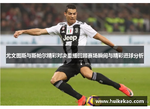 尤文图斯与斯帕尔精彩对决重播回顾赛场瞬间与精彩进球分析
