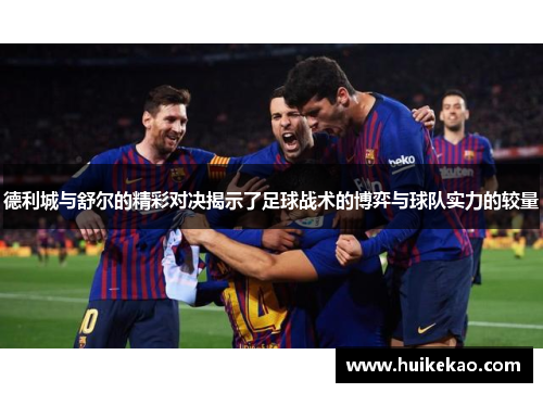 德利城与舒尔的精彩对决揭示了足球战术的博弈与球队实力的较量