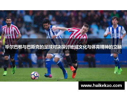 毕尔巴鄂与巴斯克的足球对决探讨地域文化与体育精神的交融