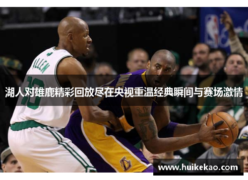 湖人对雄鹿精彩回放尽在央视重温经典瞬间与赛场激情